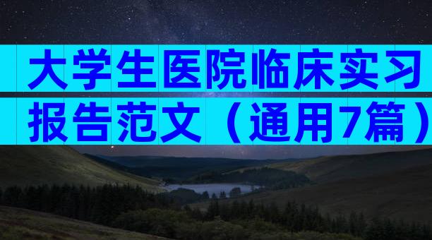 大学生医院临床实习报告范文（通用7篇）