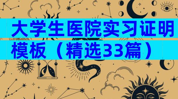 大学生医院实习证明模板（精选33篇）