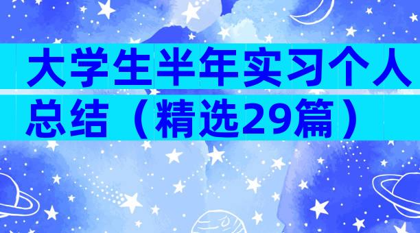 大学生半年实习个人总结（精选29篇）