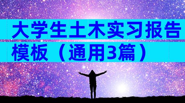 大学生土木实习报告模板（通用3篇）