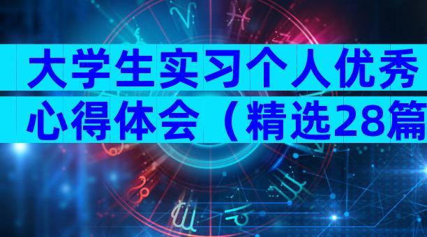 大学生实习个人优秀心得体会（精选28篇）