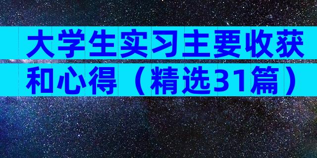 大学生实习主要收获和心得（精选31篇）