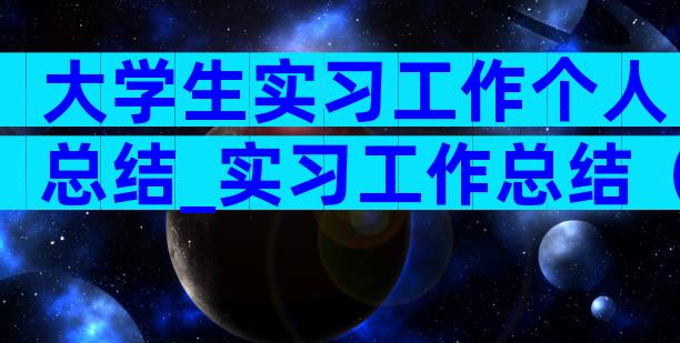 大学生实习工作个人总结_实习工作总结（通用33篇）