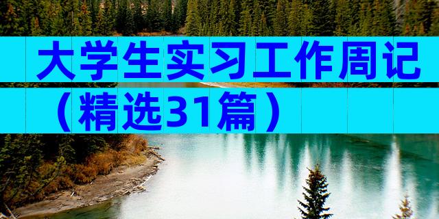 大学生实习工作周记（精选31篇）