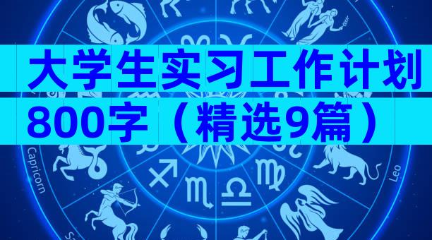 大学生实习工作计划800字（精选9篇）