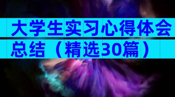 大学生实习心得体会总结（精选30篇）