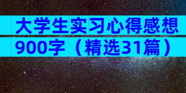 大学生实习心得感想900字（精选31篇）