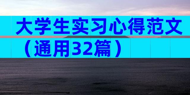 大学生实习心得范文（通用32篇）
