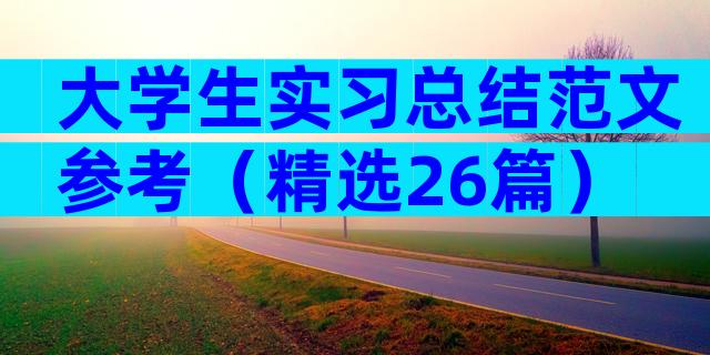 大学生实习总结范文参考（精选26篇）