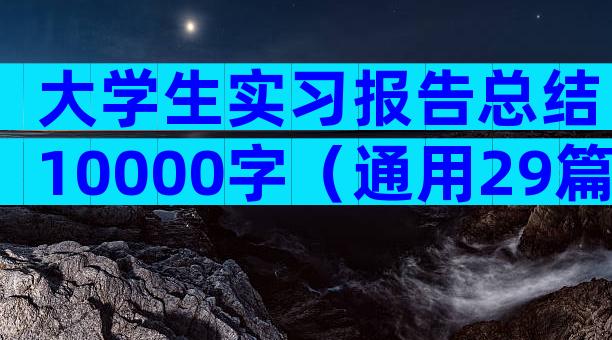 大学生实习报告总结10000字（通用29篇）