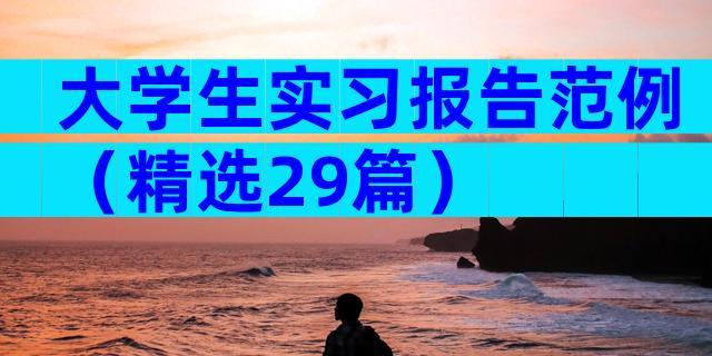 大学生实习报告范例（精选29篇）