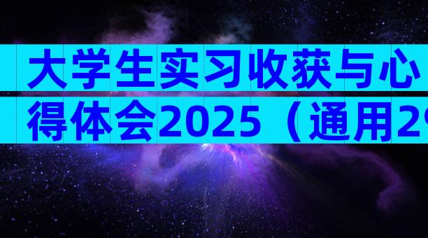 大学生实习收获与心得体会2025（通用29篇）