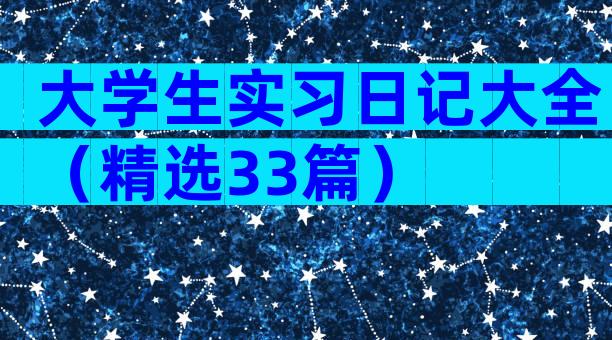 大学生实习日记大全（精选33篇）