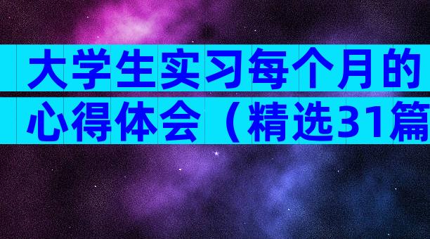 大学生实习每个月的心得体会（精选31篇）