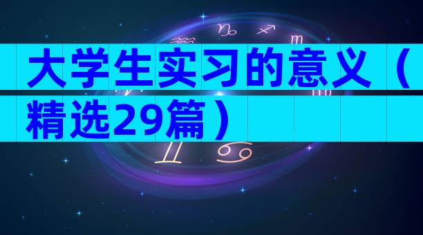 大学生实习的意义（精选29篇）