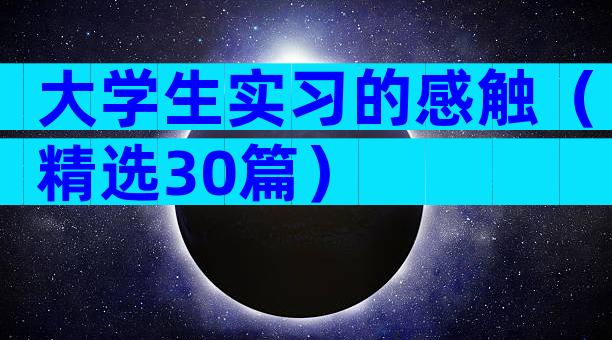 大学生实习的感触（精选30篇）