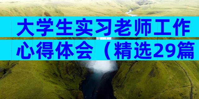 大学生实习老师工作心得体会（精选29篇）