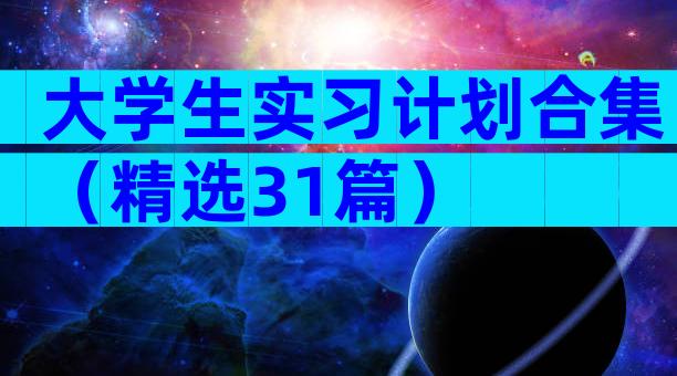 大学生实习计划合集（精选31篇）