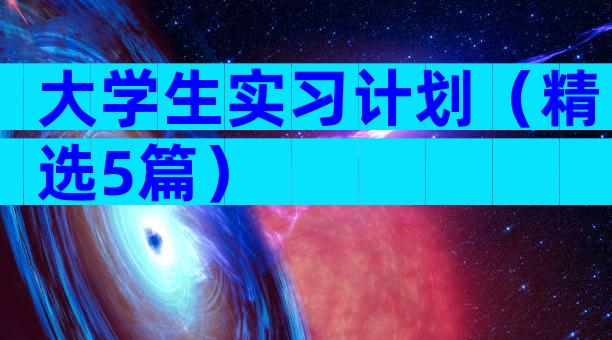 大学生实习计划（精选5篇）