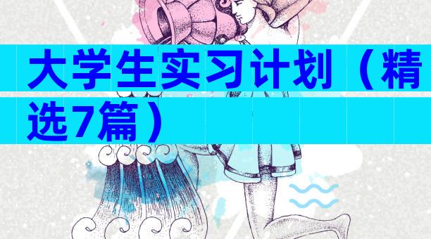 大学生实习计划（精选7篇）