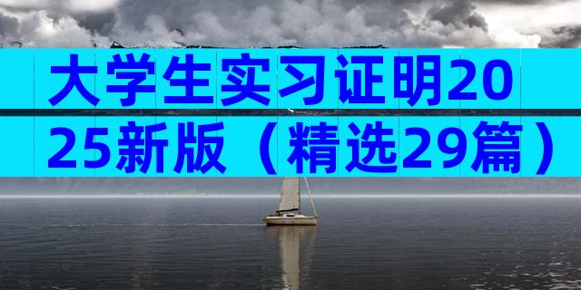 大学生实习证明2025新版（精选29篇）