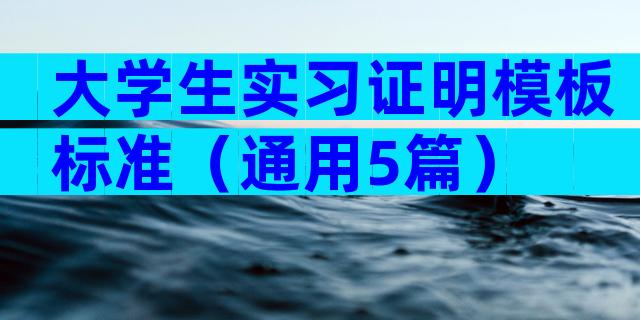 大学生实习证明模板标准（通用5篇）