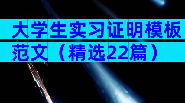 大学生实习证明模板范文（精选22篇）