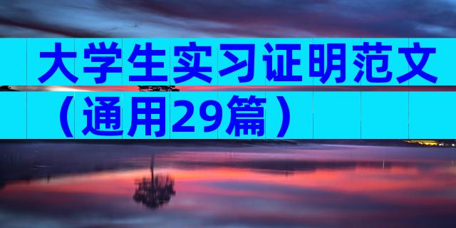 大学生实习证明范文（通用29篇）