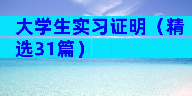 大学生实习证明（精选31篇）