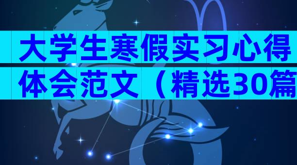 大学生寒假实习心得体会范文（精选30篇）