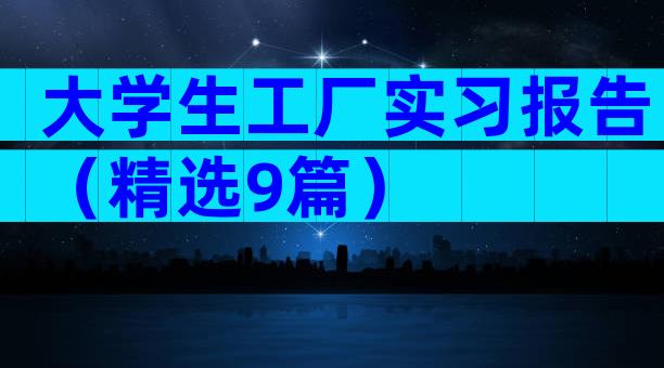 大学生工厂实习报告（精选9篇）