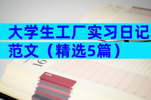 大学生工厂实习日记范文（精选5篇）