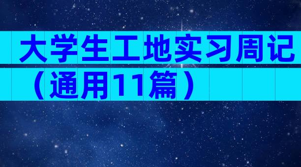 大学生工地实习周记（通用11篇）
