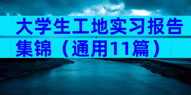 大学生工地实习报告集锦（通用11篇）