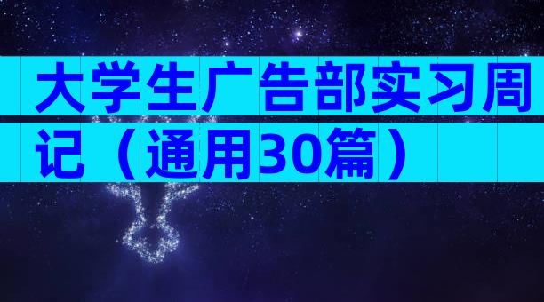 大学生广告部实习周记（通用30篇）