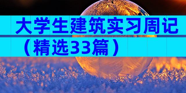 大学生建筑实习周记（精选33篇）
