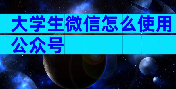 大学生微信怎么使用公众号