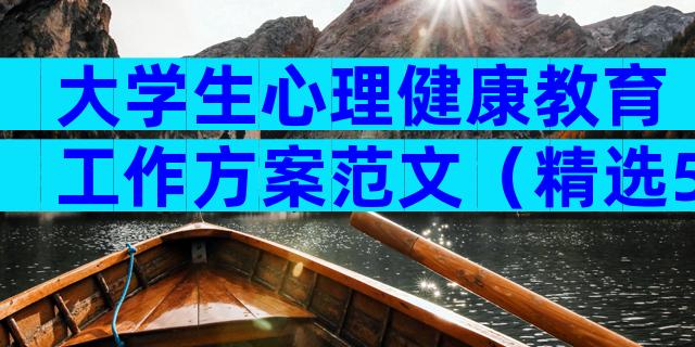 大学生心理健康教育工作方案范文（精选5篇）