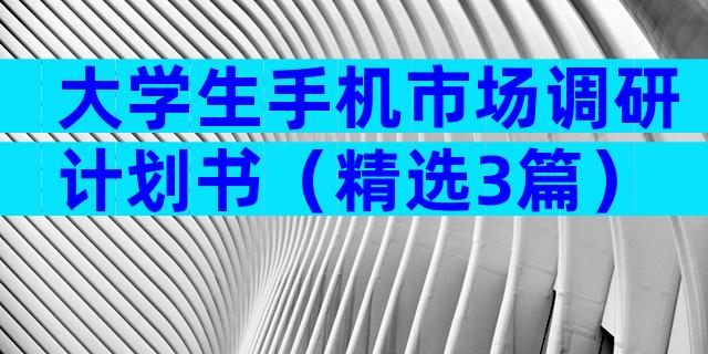 大学生手机市场调研计划书（精选3篇）