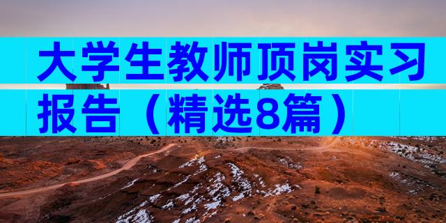 大学生教师顶岗实习报告（精选8篇）