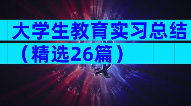 大学生教育实习总结（精选26篇）