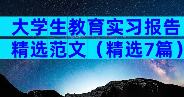 大学生教育实习报告精选范文（精选7篇）