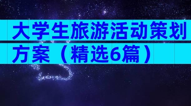 大学生旅游活动策划方案（精选6篇）