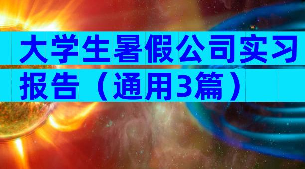 大学生暑假公司实习报告（通用3篇）