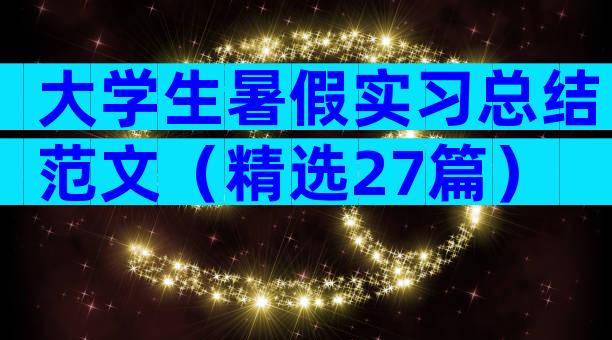 大学生暑假实习总结范文（精选27篇）