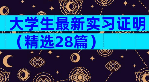 大学生最新实习证明（精选28篇）