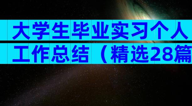 大学生毕业实习个人工作总结（精选28篇）