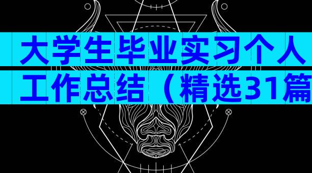 大学生毕业实习个人工作总结（精选31篇）