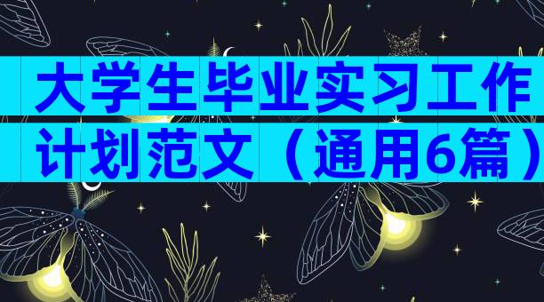 大学生毕业实习工作计划范文（通用6篇）