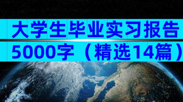 大学生毕业实习报告5000字（精选14篇）